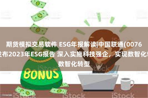 期货模拟交易软件 ESG年报解读|中国联通(00762)发布2023年ESG报告 深入实施科技强企，实现数智化转型