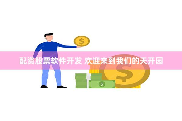 配资股票软件开发 欢迎来到我们的天开园