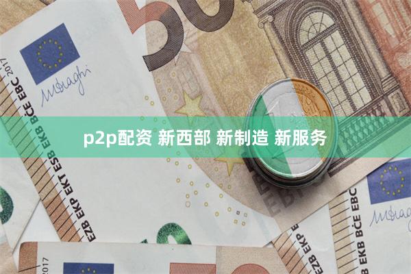 p2p配资 新西部 新制造 新服务
