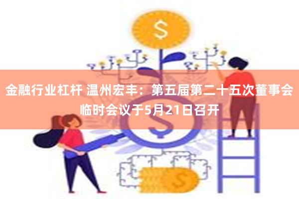 金融行业杠杆 温州宏丰：第五届第二十五次董事会临时会议于5月21日召开