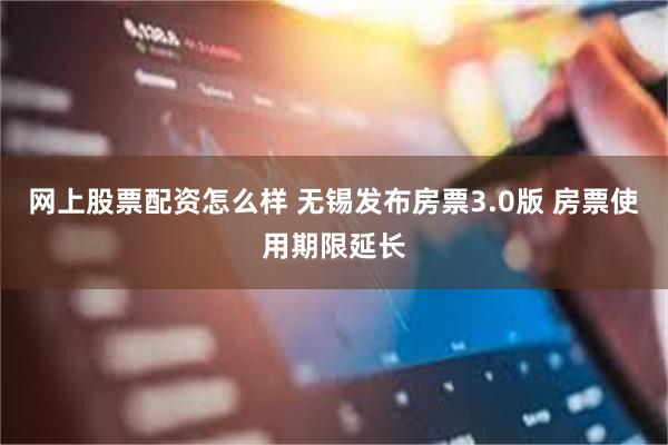网上股票配资怎么样 无锡发布房票3.0版 房票使用期限延长