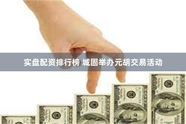 实盘配资排行榜 城固举办元胡交易活动