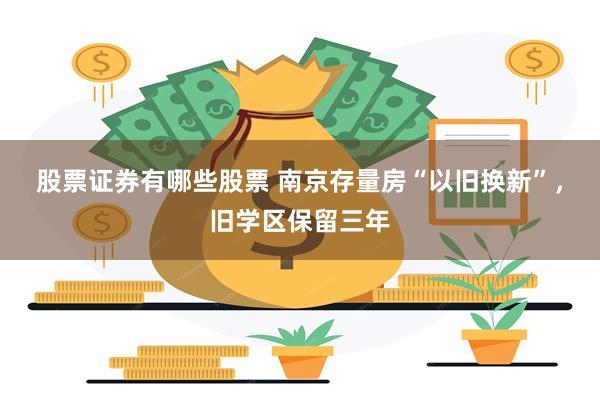 股票证券有哪些股票 南京存量房“以旧换新”，旧学区保留三年