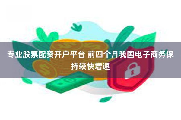 专业股票配资开户平台 前四个月我国电子商务保持较快增速