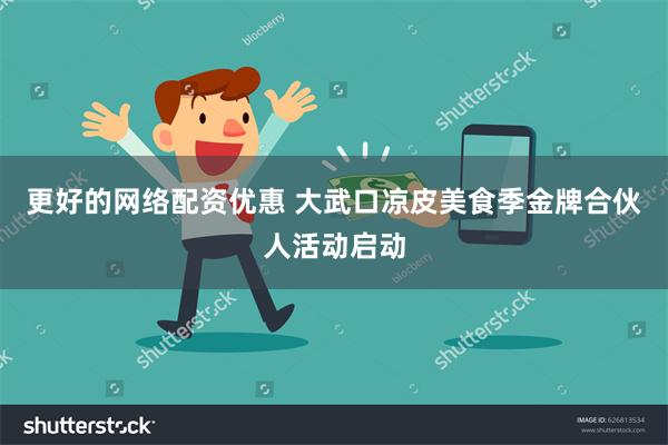 更好的网络配资优惠 大武口凉皮美食季金牌合伙人活动启动