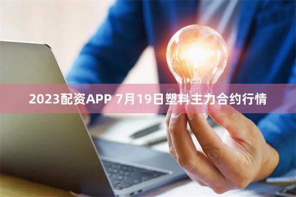 2023配资APP 7月19日塑料主力合约行情