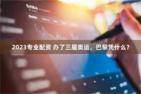 2023专业配资 办了三届奥运，巴黎凭什么？