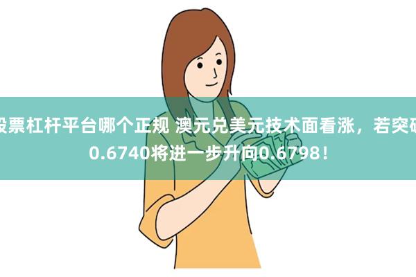 股票杠杆平台哪个正规 澳元兑美元技术面看涨，若突破0.6740将进一步升向0.6798！
