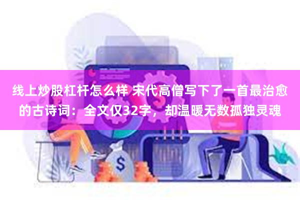 线上炒股杠杆怎么样 宋代高僧写下了一首最治愈的古诗词：全文仅32字，却温暖无数孤独灵魂