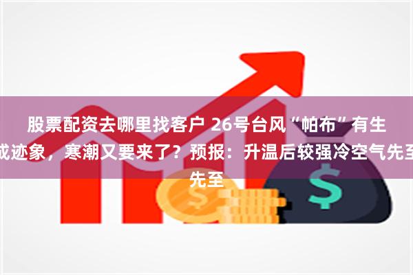 股票配资去哪里找客户 26号台风“帕布”有生成迹象，寒潮又要来了？预报：升温后较强冷空气先至