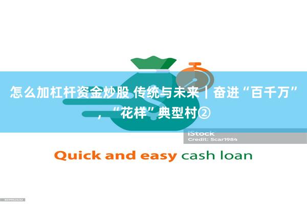 怎么加杠杆资金炒股 传统与未来｜奋进“百千万”，“花样”典型村②