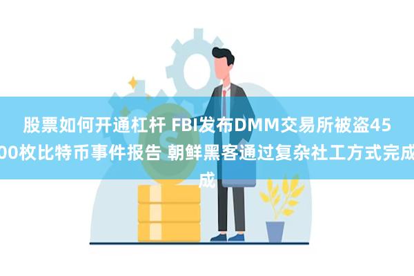 股票如何开通杠杆 FBI发布DMM交易所被盗4500枚比特币事件报告 朝鲜黑客通过复杂社工方式完成