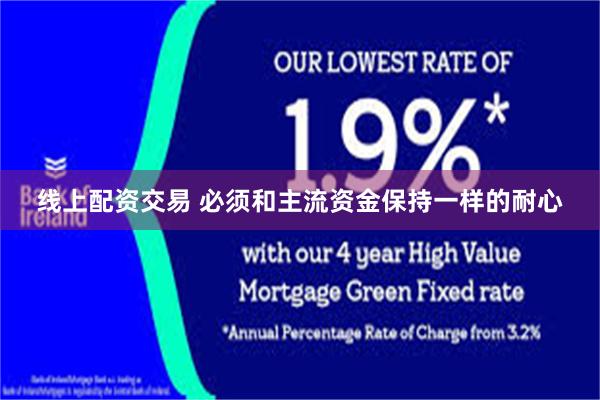 线上配资交易 必须和主流资金保持一样的耐心
