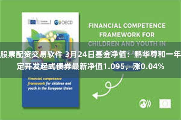 股票配资交易软件 3月24日基金净值：鹏华尊和一年定开发起式债券最新净值1.095，涨0.04%