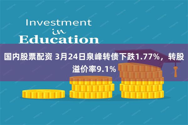 国内股票配资 3月24日泉峰转债下跌1.77%，转股溢价率9.1%