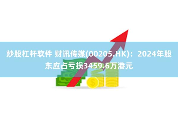 炒股杠杆软件 财讯传媒(00205.HK)：2024年股东应占亏损3459.6万港元