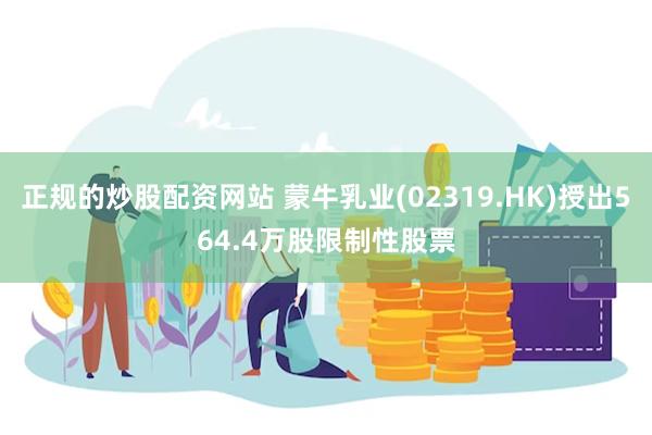 正规的炒股配资网站 蒙牛乳业(02319.HK)授出564.4万股限制性股票