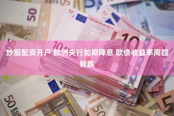 炒股配资开户 欧洲央行如期降息 欧债收益率周四转跌