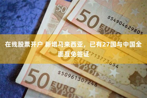 在线股票开户 新增马来西亚，已有27国与中国全面互免签证