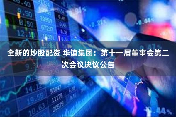 全新的炒股配资 华谊集团：第十一届董事会第二次会议决议公告