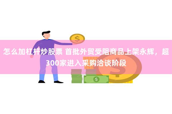 怎么加杠杆炒股票 首批外贸受阻商品上架永辉，超300家进入采购洽谈阶段