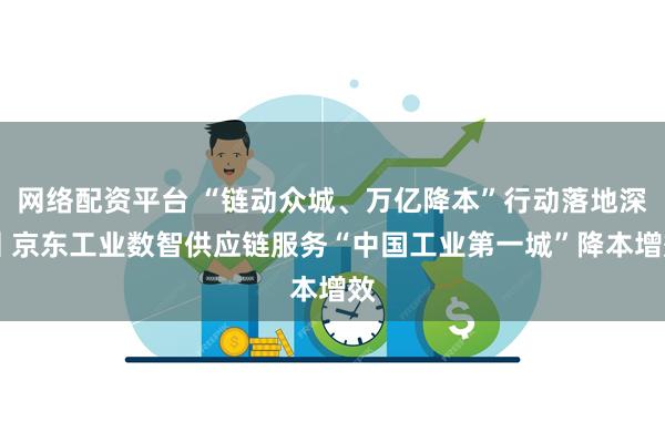 网络配资平台 “链动众城、万亿降本”行动落地深圳 京东工业数智供应链服务“中国工业第一城”降本增效
