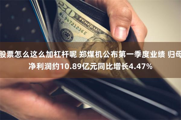 股票怎么这么加杠杆呢 郑煤机公布第一季度业绩 归母净利润约10.89亿元同比增长4.47%
