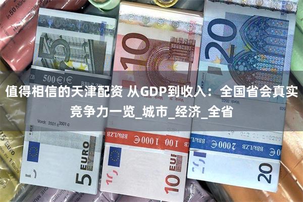 值得相信的天津配资 从GDP到收入：全国省会真实竞争力一览_城市_经济_全省
