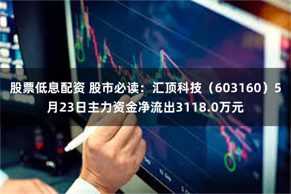 股票低息配资 股市必读：汇顶科技（603160）5月23日主力资金净流出3118.0万元