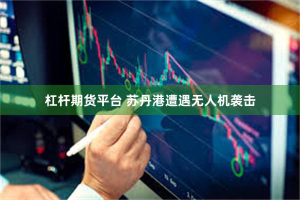 杠杆期货平台 苏丹港遭遇无人机袭击