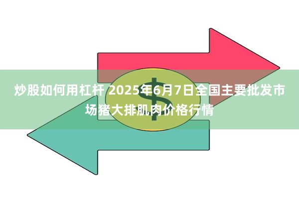 炒股如何用杠杆 2025年6月7日全国主要批发市场猪大排肌肉价格行情