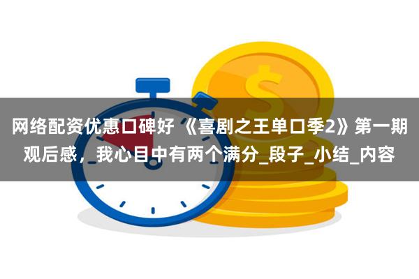 网络配资优惠口碑好 《喜剧之王单口季2》第一期观后感，我心目中有两个满分_段子_小结_内容
