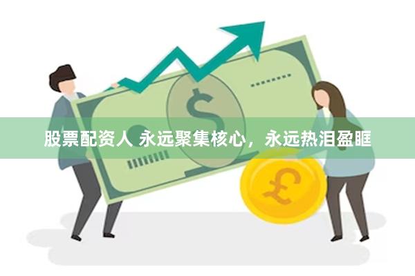 股票配资人 永远聚集核心，永远热泪盈眶
