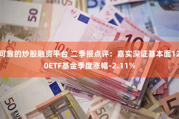 可靠的炒股融资平台 二季报点评：嘉实深证基本面120ETF基金季度涨幅-2.11%