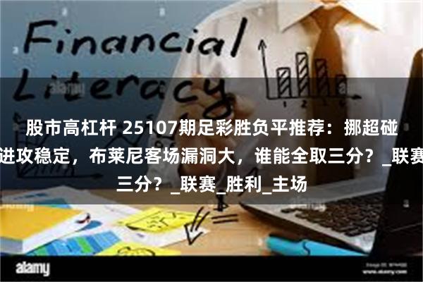 股市高杠杆 25107期足彩胜负平推荐：挪超碰撞：莫尔德进攻稳定，布莱尼客场漏洞大，谁能全取三分？_联赛_胜利_主场