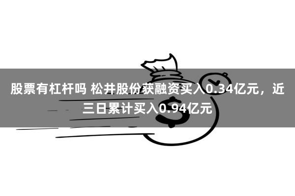 股票有杠杆吗 松井股份获融资买入0.34亿元，近三日累计买入0.94亿元