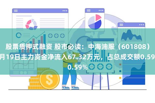 股票质押式融资 股市必读：中海油服（601808）8月19日主力资金净流入67.32万元，占总成交额0.59%