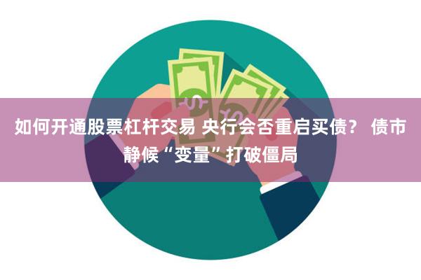 如何开通股票杠杆交易 央行会否重启买债？ 债市静候“变量”打破僵局