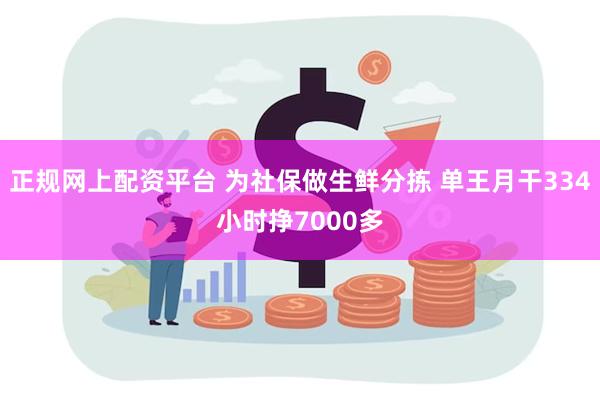 正规网上配资平台 为社保做生鲜分拣 单王月干334小时挣7000多
