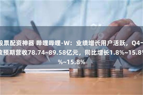 股票配资神器 哔哩哔哩-W:业绩增长用户活跃,Q4一致预期营收78.74~89.58亿元,同比增长1.8%~15.8%