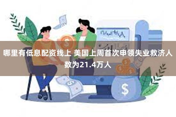 哪里有低息配资线上 美国上周首次申领失业救济人数为21.4万人